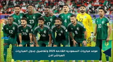 موعد مباريات السعودية القادمة 2025 وتفاصيل جدول المباريات المباشر الآن